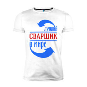 Мужская футболка премиум с принтом Лучший сварщик в мире в Екатеринбурге, 92% хлопок, 8% лайкра | приталенный силуэт, круглый вырез ворота, длина до линии бедра, короткий рукав | лучший сварщик | профессии | сварщик