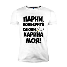 Мужская футболка премиум с принтом Парни, Карина моя! в Екатеринбурге, 92% хлопок, 8% лайкра | приталенный силуэт, круглый вырез ворота, длина до линии бедра, короткий рукав | имена | имена любимых девушек | карина | карина моя | парни