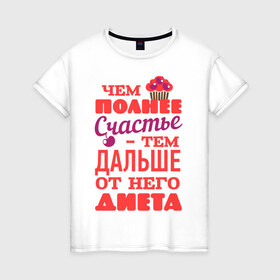 Женская футболка хлопок с принтом Чем полнее счастье - тем дальше от диеты в Екатеринбурге, 100% хлопок | прямой крой, круглый вырез горловины, длина до линии бедер, слегка спущенное плечо | 