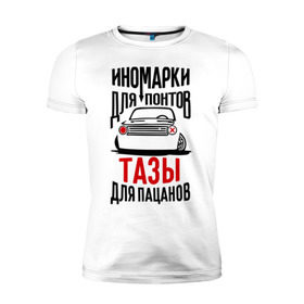 Мужская футболка премиум с принтом Иномарки для понтов Тазы для пацанов в Екатеринбурге, 92% хлопок, 8% лайкра | приталенный силуэт, круглый вырез ворота, длина до линии бедра, короткий рукав | автоваз | ваз | тазы рулят | тюнинг