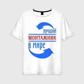 Женская футболка хлопок Oversize с принтом Лучший монтажник в мире в Екатеринбурге, 100% хлопок | свободный крой, круглый ворот, спущенный рукав, длина до линии бедер
 | best | top | world | лучший | мир | монтажник | стрелки | стрелочки