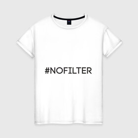 Женская футболка хлопок с принтом NoFilter в Екатеринбурге, 100% хлопок | прямой крой, круглый вырез горловины, длина до линии бедер, слегка спущенное плечо | instagram | no filter | nofilter | selfie | swag | инстаграм | селфи