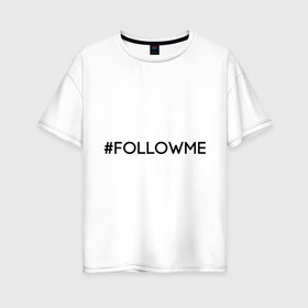 Женская футболка хлопок Oversize с принтом FollowMe в Екатеринбурге, 100% хлопок | свободный крой, круглый ворот, спущенный рукав, длина до линии бедер
 | followme | instagram | selfie | swag | инстаграм | селфи | следуй за мной