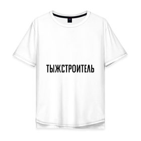 Мужская футболка хлопок Oversize с принтом Тыжстроитель в Екатеринбурге, 100% хлопок | свободный крой, круглый ворот, “спинка” длиннее передней части | подарок коллеге | подарок сотруднику | профессия | с профессиями | строитель | ты ж строитель | тыж | тыжстроитель