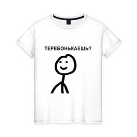 Женская футболка хлопок с принтом Теребонькаешь? в Екатеринбурге, 100% хлопок | прямой крой, круглый вырез горловины, длина до линии бедер, слегка спущенное плечо | мем | теребонькать | человечек | человечный