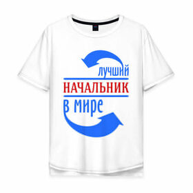 Мужская футболка хлопок Oversize с принтом Лучший начальник в мире в Екатеринбурге, 100% хлопок | свободный крой, круглый ворот, “спинка” длиннее передней части | best | boss | top | world | босс | лучший | мир | начальник | профессионал | работник | шеф