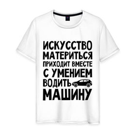 Мужская футболка хлопок с принтом Искусство материться в Екатеринбурге, 100% хлопок | прямой крой, круглый вырез горловины, длина до линии бедер, слегка спущенное плечо. | авто | автомобиль | водить | вождение | искусство | мат | материться | машина