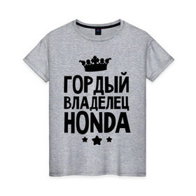 Женская футболка хлопок с принтом Гордый владелец Honda в Екатеринбурге, 100% хлопок | прямой крой, круглый вырез горловины, длина до линии бедер, слегка спущенное плечо | honda | авто | гордый владелец honda | гордый владелец хонда | для автолюбителей | машина | машины | тачка | тачки | хондавод | хондаводка