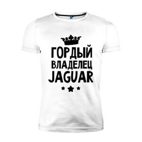 Мужская футболка премиум с принтом Гордый владелец Jaguar в Екатеринбурге, 92% хлопок, 8% лайкра | приталенный силуэт, круглый вырез ворота, длина до линии бедра, короткий рукав | Тематика изображения на принте: jaguar | авто | гордый владелец jaguar | гордый владелец ягуар | для автолюбителей | машина | машины | тачка | тачки | ягуар