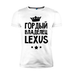 Мужская футболка премиум с принтом Гордый владелец Lexus в Екатеринбурге, 92% хлопок, 8% лайкра | приталенный силуэт, круглый вырез ворота, длина до линии бедра, короткий рукав | lexus | авто | гордый владелец lexus | гордый владелец лексус | для автолюбителей | лексус | машина | машины | тачка | тачки