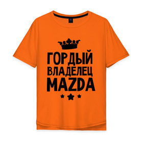 Мужская футболка хлопок Oversize с принтом Гордый владелец Mazda в Екатеринбурге, 100% хлопок | свободный крой, круглый ворот, “спинка” длиннее передней части | mazda | авто | гордый владелец mazda | гордый владелец мазда | для автолюбителей | мазда | машина | машины | тачка | тачки