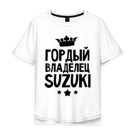 Мужская футболка хлопок Oversize с принтом Гордый владелец Suzuki в Екатеринбурге, 100% хлопок | свободный крой, круглый ворот, “спинка” длиннее передней части | Тематика изображения на принте: suzuki | авто | гордый владелец suzuki | гордый владелец сузуки | для автолюбителей | машина | машины | сузуки | тачка | тачки
