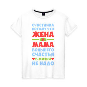 Женская футболка хлопок с принтом Счастливая жена и мама в Екатеринбурге, 100% хлопок | прямой крой, круглый вырез горловины, длина до линии бедер, слегка спущенное плечо | больше | жена | жизнь | мама | мать | много | счастье