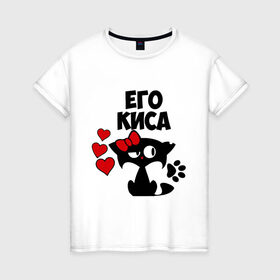 Женская футболка хлопок с принтом Его киса в Екатеринбурге, 100% хлопок | прямой крой, круглый вырез горловины, длина до линии бедер, слегка спущенное плечо | влюбленность | девушкам | его | киса | кошка | любовь | романтика