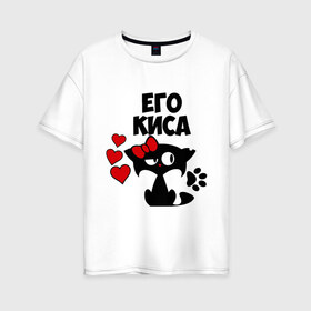 Женская футболка хлопок Oversize с принтом Его киса в Екатеринбурге, 100% хлопок | свободный крой, круглый ворот, спущенный рукав, длина до линии бедер
 | влюбленность | девушкам | его | киса | кошка | любовь | романтика
