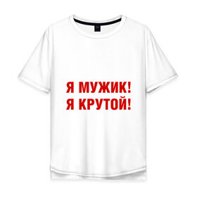 Мужская футболка хлопок Oversize с принтом Я МУЖИК! Я КРУТОЙ! в Екатеринбурге, 100% хлопок | свободный крой, круглый ворот, “спинка” длиннее передней части | мужчине | я крутой