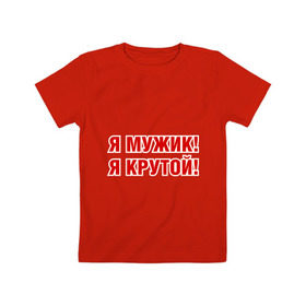 Детская футболка хлопок с принтом Я МУЖИК! Я КРУТОЙ! в Екатеринбурге, 100% хлопок | круглый вырез горловины, полуприлегающий силуэт, длина до линии бедер | мужчине | я крутой