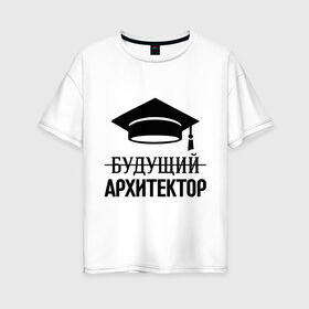 Женская футболка хлопок Oversize с принтом Будущий архитектор в Екатеринбурге, 100% хлопок | свободный крой, круглый ворот, спущенный рукав, длина до линии бедер
 | архитектору | выпускник | студент