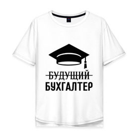 Мужская футболка хлопок Oversize с принтом Будущий бухгалтер в Екатеринбурге, 100% хлопок | свободный крой, круглый ворот, “спинка” длиннее передней части | бухгалтеру | выпускник | главбух | студент