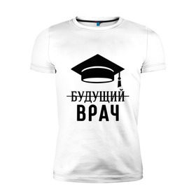 Мужская футболка премиум с принтом Будущий врач в Екатеринбурге, 92% хлопок, 8% лайкра | приталенный силуэт, круглый вырез ворота, длина до линии бедра, короткий рукав | вручу | выпускник | доктор | студент