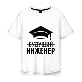 Мужская футболка хлопок Oversize с принтом Будущий инженер в Екатеринбурге, 100% хлопок | свободный крой, круглый ворот, “спинка” длиннее передней части | выпускник | инженеру | студент