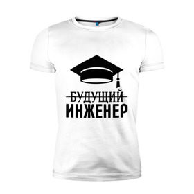 Мужская футболка премиум с принтом Будущий инженер в Екатеринбурге, 92% хлопок, 8% лайкра | приталенный силуэт, круглый вырез ворота, длина до линии бедра, короткий рукав | выпускник | инженеру | студент