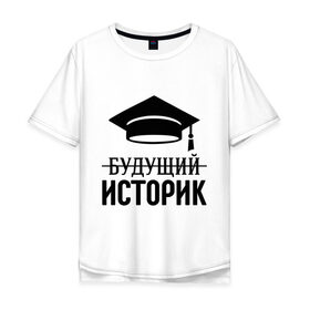 Мужская футболка хлопок Oversize с принтом Будущий историк в Екатеринбурге, 100% хлопок | свободный крой, круглый ворот, “спинка” длиннее передней части | выпускник | историку | студент