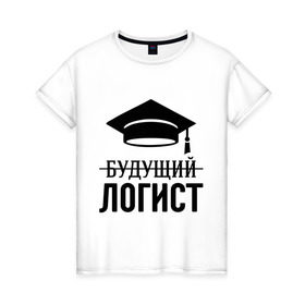 Женская футболка хлопок с принтом Будущий логист в Екатеринбурге, 100% хлопок | прямой крой, круглый вырез горловины, длина до линии бедер, слегка спущенное плечо | выпускник | логисту | студент