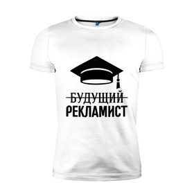 Мужская футболка премиум с принтом Будущий рекламист в Екатеринбурге, 92% хлопок, 8% лайкра | приталенный силуэт, круглый вырез ворота, длина до линии бедра, короткий рукав | выпускник | рекламщик | студент
