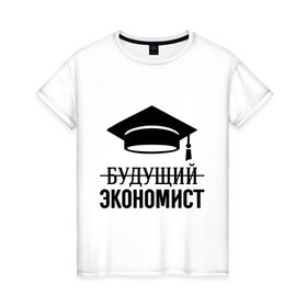 Женская футболка хлопок с принтом Будущий экономист в Екатеринбурге, 100% хлопок | прямой крой, круглый вырез горловины, длина до линии бедер, слегка спущенное плечо | выпускник | студент