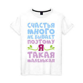 Женская футболка хлопок с принтом Счастья много не бывает в Екатеринбурге, 100% хлопок | прямой крой, круглый вырез горловины, длина до линии бедер, слегка спущенное плечо | бывает | девушка | женщина | жизнь | маленькая | много | надпись | не | прикольная | счастье | я