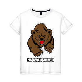 Женская футболка хлопок с принтом Не буди зверя в Екатеринбурге, 100% хлопок | прямой крой, круглый вырез горловины, длина до линии бедер, слегка спущенное плечо | буди | дикий | зверь | злой | медведь | опасный | хищник | шатун