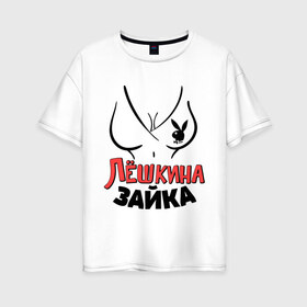 Женская футболка хлопок Oversize с принтом Лёшкина зайка в Екатеринбурге, 100% хлопок | свободный крой, круглый ворот, спущенный рукав, длина до линии бедер
 | nameboy | playboy | алексей | алеша | грудь | зайка | заяц | лёша | плейбой
