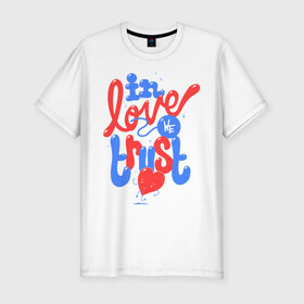 Мужская футболка премиум с принтом In love we trust в Екатеринбурге, 92% хлопок, 8% лайкра | приталенный силуэт, круглый вырез ворота, длина до линии бедра, короткий рукав | love | trust | вера | верить | любовь
