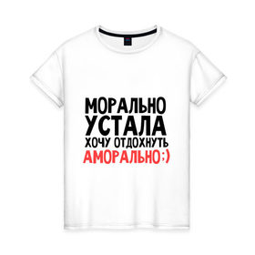 Женская футболка хлопок с принтом Хочу отдожнуть аморально в Екатеринбурге, 100% хлопок | прямой крой, круглый вырез горловины, длина до линии бедер, слегка спущенное плечо | аморально | морально | морально устала | отдохнуть | устала | хочу | хочу отдохнуть аморально