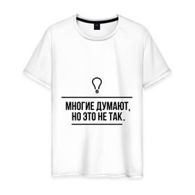 Мужская футболка хлопок с принтом Многие думают, но это не так в Екатеринбурге, 100% хлопок | прямой крой, круглый вырез горловины, длина до линии бедер, слегка спущенное плечо. | думают | лампочка | многие | многие думают | но это не так | прикольные цитаты