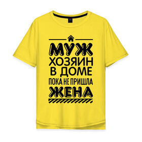 Мужская футболка хлопок Oversize с принтом Муж хозяин в доме в Екатеринбурге, 100% хлопок | свободный крой, круглый ворот, “спинка” длиннее передней части | для жен | для женщин | дом | жена | муж | не пришла | пока | хозяин | хозяин в доме