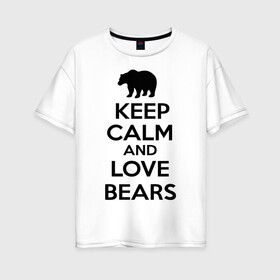 Женская футболка хлопок Oversize с принтом Keep calm and love bears в Екатеринбурге, 100% хлопок | свободный крой, круглый ворот, спущенный рукав, длина до линии бедер
 | bear | calm | keep | love | любовь | медведь | сохранять | спокойствие