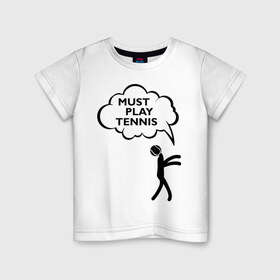 Детская футболка хлопок с принтом Must play tennis в Екатеринбурге, 100% хлопок | круглый вырез горловины, полуприлегающий силуэт, длина до линии бедер | ракетка | тенис | теннис | теннисист