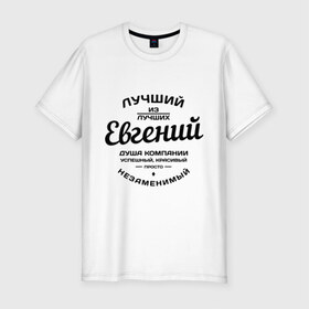 Мужская футболка премиум с принтом Евгений лучший в Екатеринбурге, 92% хлопок, 8% лайкра | приталенный силуэт, круглый вырез ворота, длина до линии бедра, короткий рукав | душа | евгений | женя | компания | красивый | лучший | незаменимый | успешный
