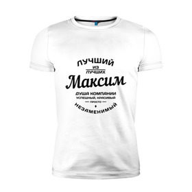 Мужская футболка премиум с принтом Максим лучший в Екатеринбурге, 92% хлопок, 8% лайкра | приталенный силуэт, круглый вырез ворота, длина до линии бедра, короткий рукав | душа | компания | красивый | лучший | максим | незаменимый | успешный
