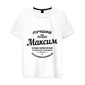 Мужская футболка хлопок с принтом Максим лучший в Екатеринбурге, 100% хлопок | прямой крой, круглый вырез горловины, длина до линии бедер, слегка спущенное плечо. | душа | компания | красивый | лучший | максим | незаменимый | успешный