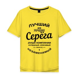 Мужская футболка хлопок Oversize с принтом Серёга лучший в Екатеринбурге, 100% хлопок | свободный крой, круглый ворот, “спинка” длиннее передней части | душа | компания | красивый | лучший | незаменимый | серега | успешный