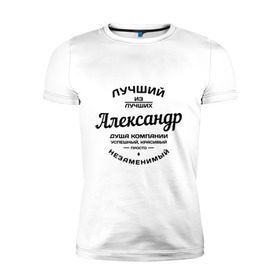 Мужская футболка премиум с принтом Александр лучший в Екатеринбурге, 92% хлопок, 8% лайкра | приталенный силуэт, круглый вырез ворота, длина до линии бедра, короткий рукав | александр | душа | компания | красивый | лучший | незаменимый | саня | саша | успешный