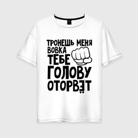 Женская футболка хлопок Oversize с принтом Вовка голову оторвёт в Екатеринбурге, 100% хлопок | свободный крой, круглый ворот, спущенный рукав, длина до линии бедер
 | владимир | вовка | володя | голова | оторвет | отрывать