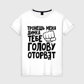 Женская футболка хлопок с принтом Димка голову оторвёт в Екатеринбурге, 100% хлопок | прямой крой, круглый вырез горловины, длина до линии бедер, слегка спущенное плечо | голова | дима | дмитрий | оторвет | отрывать