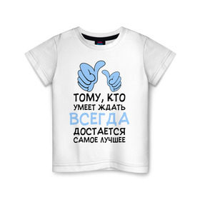 Детская футболка хлопок с принтом Я умею ждать в Екатеринбурге, 100% хлопок | круглый вырез горловины, полуприлегающий силуэт, длина до линии бедер | всегда | достается | ждать | лучшее | умеет