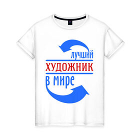 Женская футболка хлопок с принтом Лучший художник в мире в Екатеринбурге, 100% хлопок | прямой крой, круглый вырез горловины, длина до линии бедер, слегка спущенное плечо | лучший | мир | профессия | работа | стрелки | художник