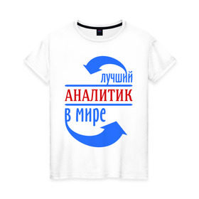 Женская футболка хлопок с принтом Лучший аналитик в мире в Екатеринбурге, 100% хлопок | прямой крой, круглый вырез горловины, длина до линии бедер, слегка спущенное плечо | лучший | мир | профессия | работа | стрелки