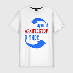 Мужская футболка премиум с принтом Лучший архитектор в мире в Екатеринбурге, 92% хлопок, 8% лайкра | приталенный силуэт, круглый вырез ворота, длина до линии бедра, короткий рукав | архитектор | лучший | мир | профессия | работа | стрелки